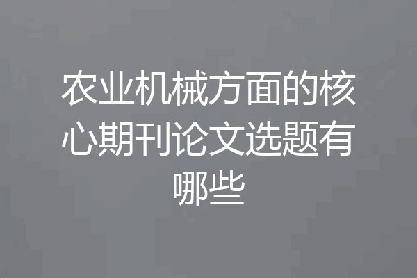 农业机械方面的核心期刊论文选题有哪些