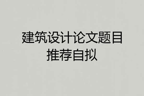 建筑设计论文题目推荐自拟