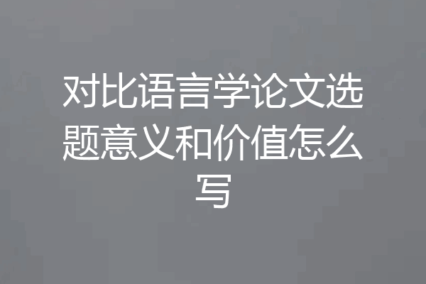 对比语言学论文选题意义和价值怎么写