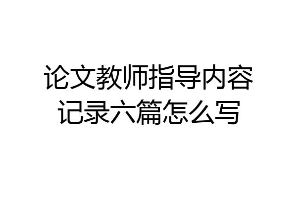 论文教师指导内容记录六篇怎么写
