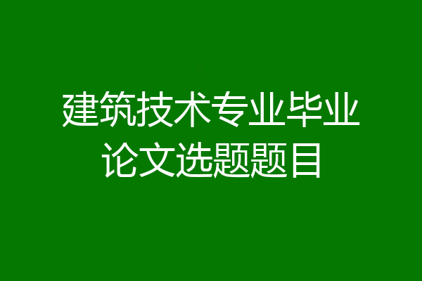 建筑技术专业毕业论文选题题目