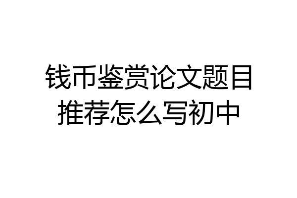 钱币鉴赏论文题目推荐怎么写初中