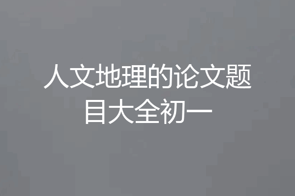 人文地理的论文题目大全初一