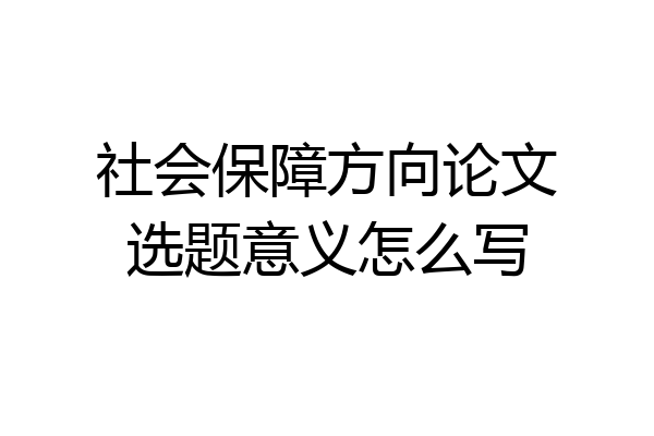 社会保障方向论文选题意义怎么写