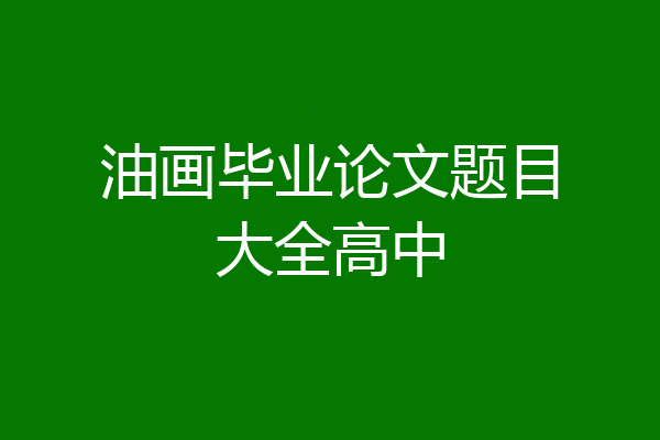 油画毕业论文题目大全高中