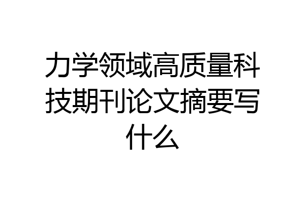 力学领域高质量科技期刊论文摘要写什么