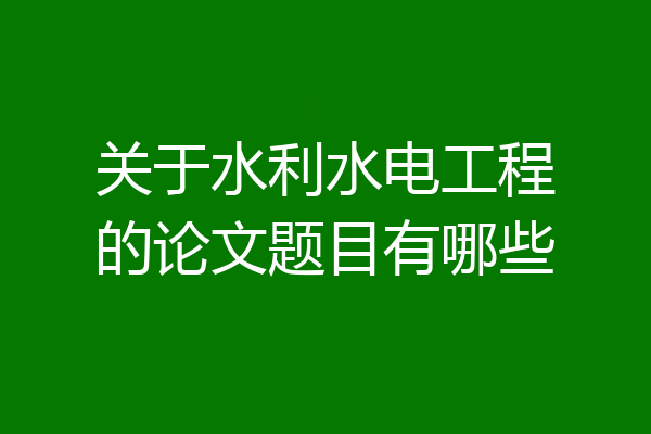 关于水利水电工程的论文题目有哪些