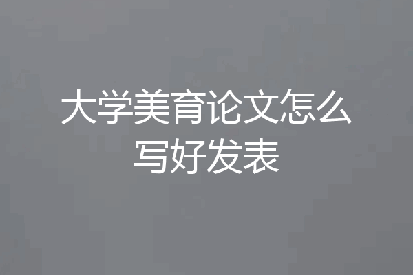 大学美育论文怎么写好发表