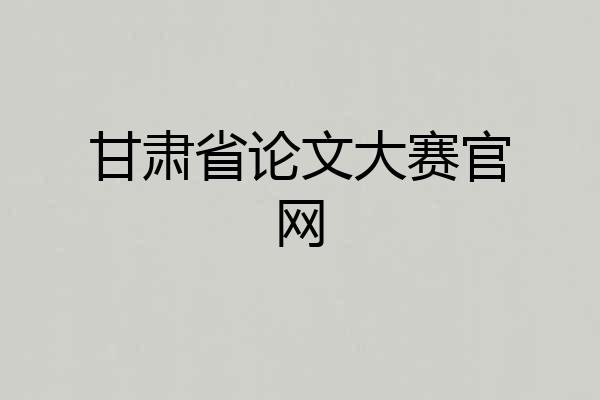甘肃省论文大赛官网