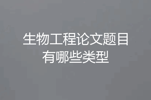 生物工程论文题目有哪些类型