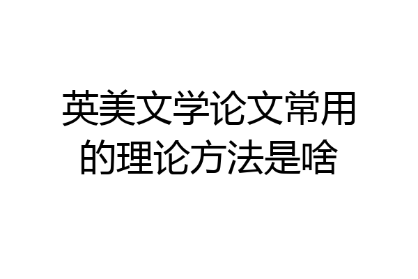 英美文学论文常用的理论方法是啥