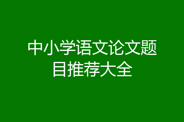 中小学语文论文题目推荐大全