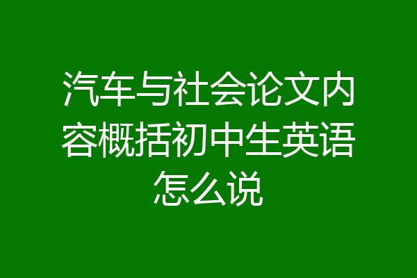 汽车与社会论文内容概括初中生英语怎么说