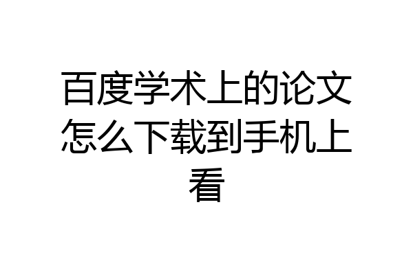 百度学术上的论文怎么下载到手机上看