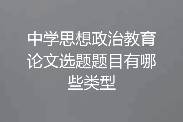 中学思想政治教育论文选题题目有哪些类型