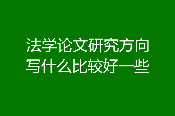 法学论文研究方向写什么比较好一些