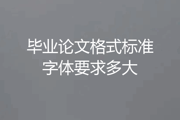 毕业论文格式标准字体要求多大