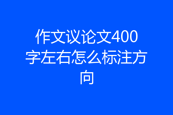 作文议论文400字左右怎么标注方向