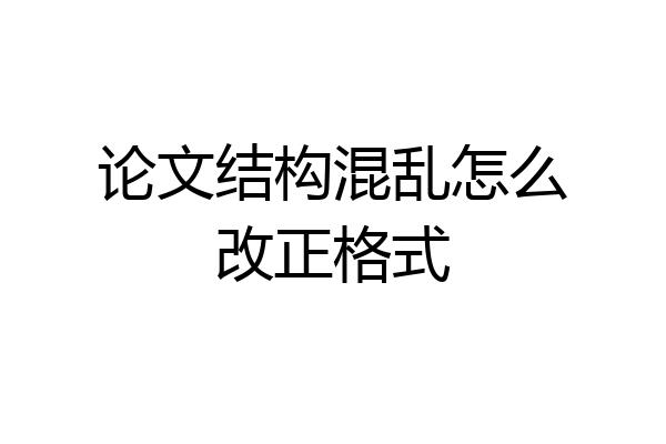 论文结构混乱怎么改正格式