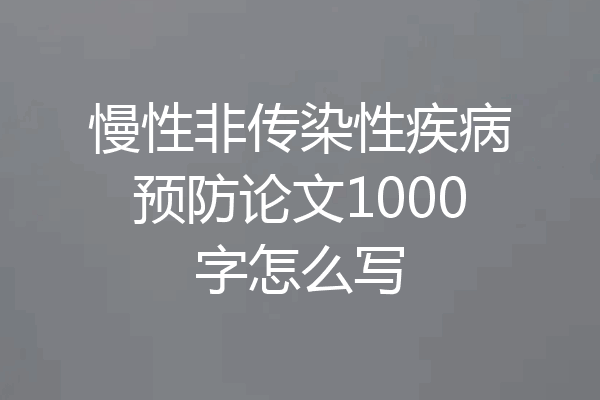 慢性非传染性疾病预防论文1000字怎么写