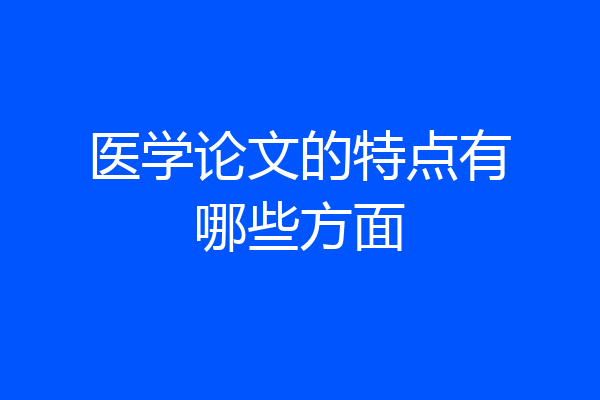 医学论文的特点有哪些方面
