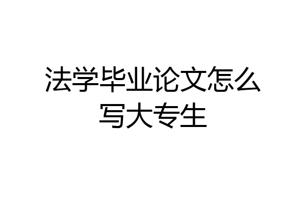 法学毕业论文怎么写大专生