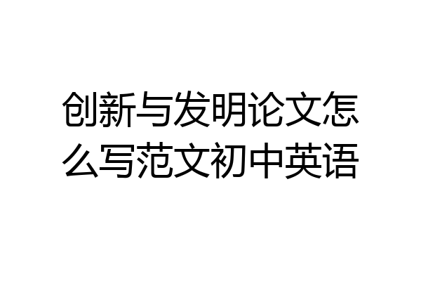 创新与发明论文怎么写范文初中英语