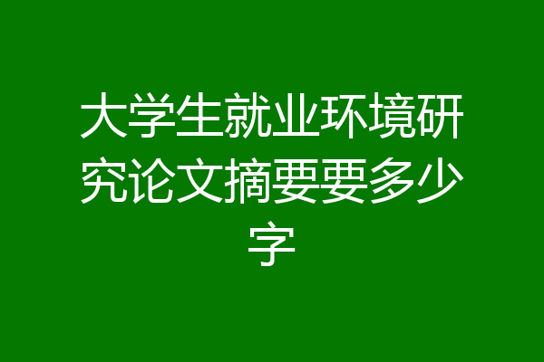大学生就业环境研究论文摘要要多少字