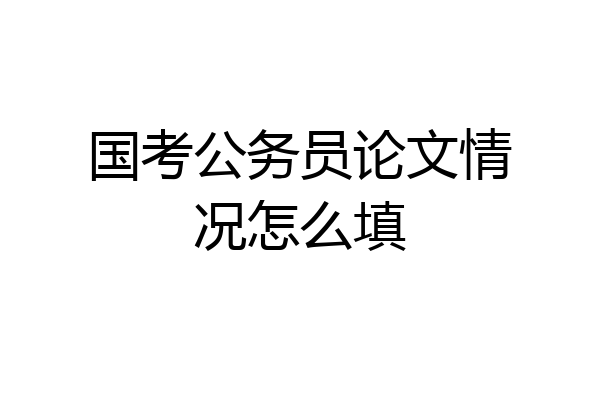 国考公务员论文情况怎么填