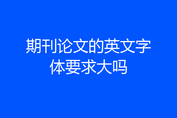 期刊论文的英文字体要求大吗