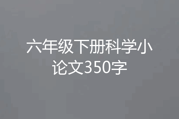 六年级下册科学小论文350字
