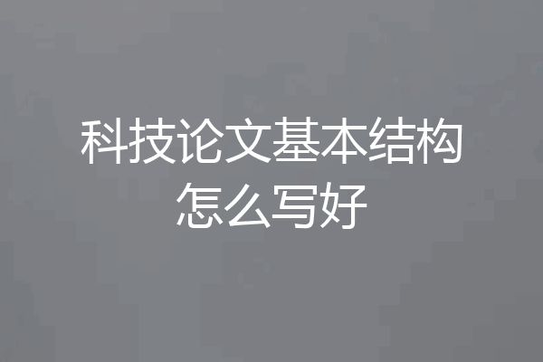 科技论文基本结构怎么写好