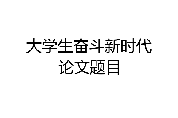 大学生奋斗新时代论文题目