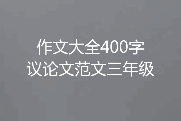 作文大全400字议论文范文三年级
