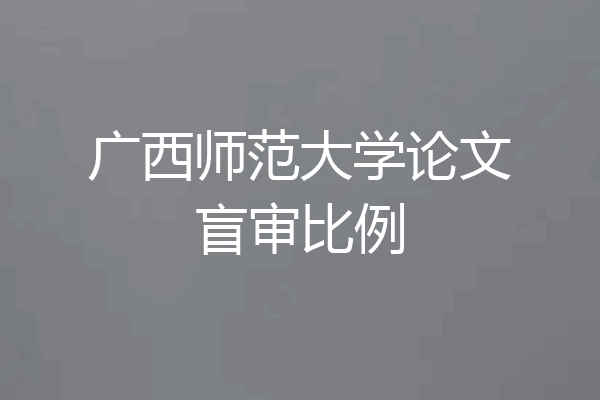 广西师范大学论文盲审比例
