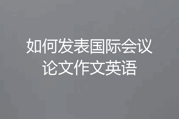 如何发表国际会议论文作文英语