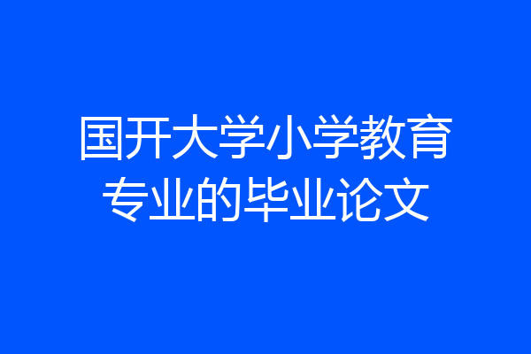 国开大学小学教育专业的毕业论文