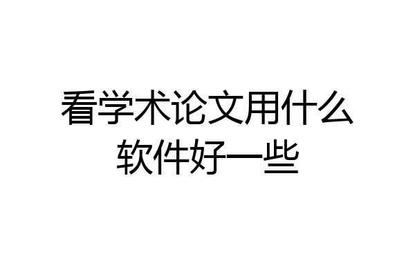 看学术论文用什么软件好一些
