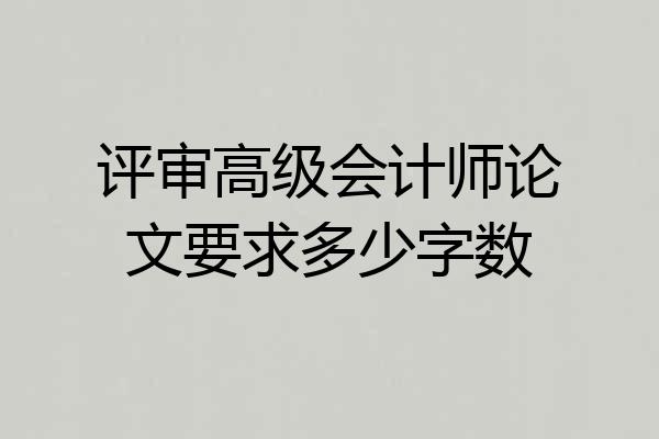 评审高级会计师论文要求多少字数