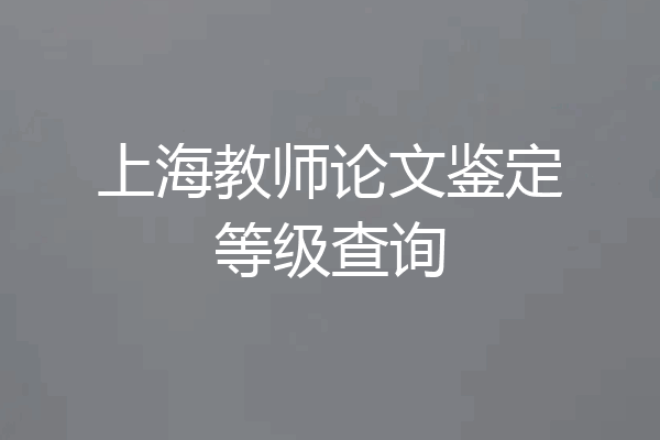 上海教师论文鉴定等级查询