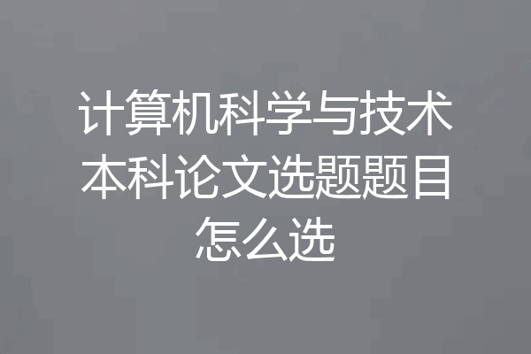 计算机科学与技术本科论文选题题目怎么选