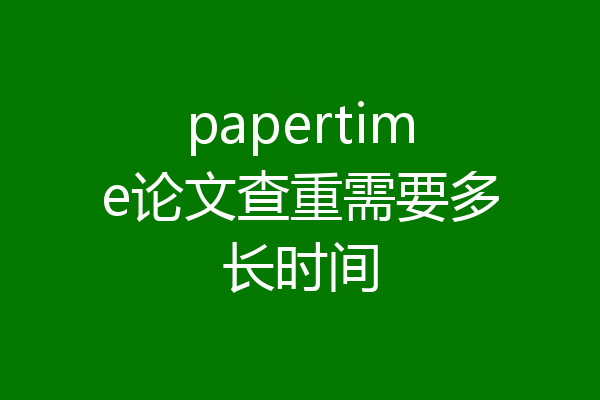 papertime论文查重需要多长时间