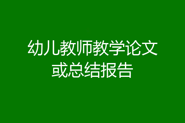幼儿教师教学论文或总结报告