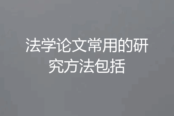 法学论文常用的研究方法包括