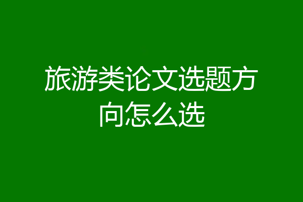 旅游类论文选题方向怎么选