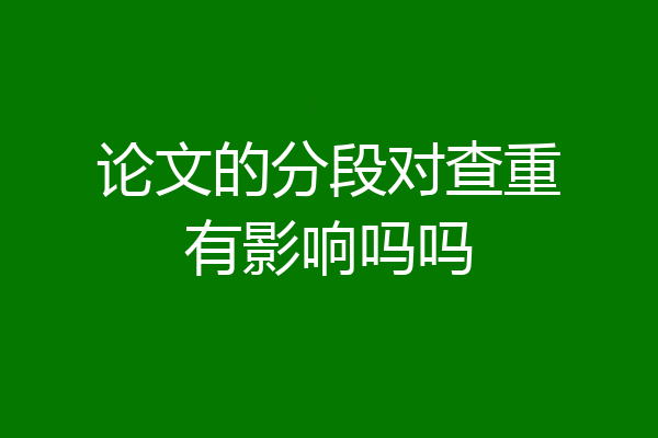 论文的分段对查重有影响吗吗