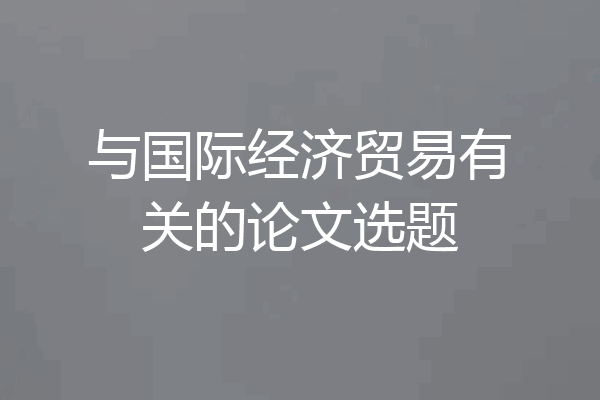 与国际经济贸易有关的论文选题