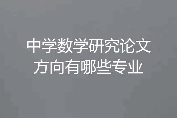 中学数学研究论文方向有哪些专业