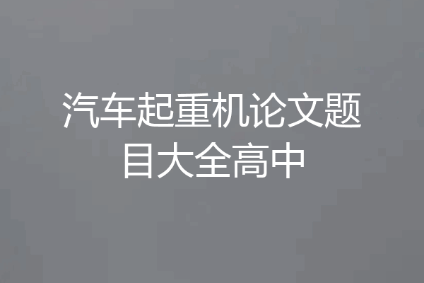 汽车起重机论文题目大全高中