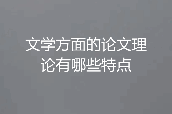 文学方面的论文理论有哪些特点